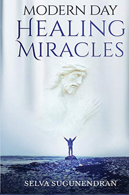 Modern Day Healing Miracles: Miracles in the Bible, Church History, and Today