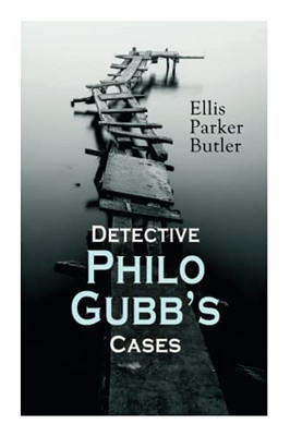 Detective Philo Gubb's Cases: The Hard-Boiled Egg, The Pet, The Eagle's Claws, The Oubliette, The Un-Burglars, The Dragon's Eye, The Progressive Murder