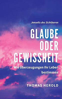 Glaube oder Gewissheit: Wie Überzeugungen Ihr Leben bestimmen (German Edition)