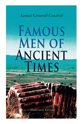 Famous Men of Ancient Times (Illustrated Edition): Virgil, Seneca, Attila, Nero, Cicero, Julius Caesar, Hannibal, Alexander, Aristotle, Demosthenes, Plato, Socrates