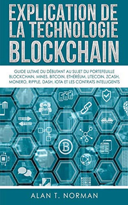 Explication De La Technologie Blockchain: Guide Ultime Du Débutant Au Sujet Du Portefeuille Blockchain, Mines, Bitcoin, Ripple, Ethereum (French Edition)