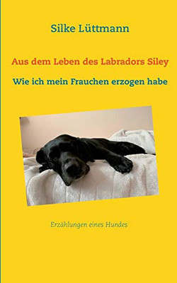 Aus dem Leben des Labradors Siley: Wie ich mein Frauchen erzogen habe (German Edition)