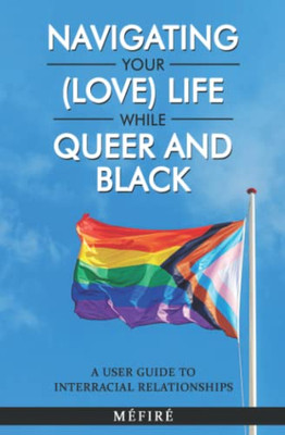Navigating Your (Love) Life While Queer and Black: A User Guide To Interracial Relationships