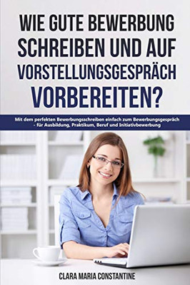 Wie gute Bewerbung schreiben und auf Vorstellungsgespräch vorbereiten?: Mit dem perfekten Bewerbungsschreiben einfach zum Bewerbungsgespräch - für ... Beruf und Initiativbewerbung (German Edition)