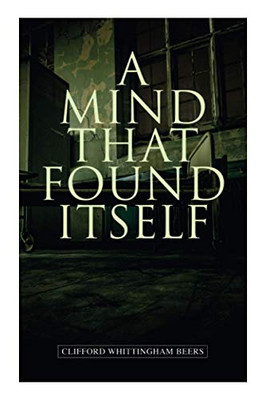 A Mind That Found Itself: A Groundbreaking Memoir Which Influenced Normalizing Mental Health Issues & Mental Hygiene