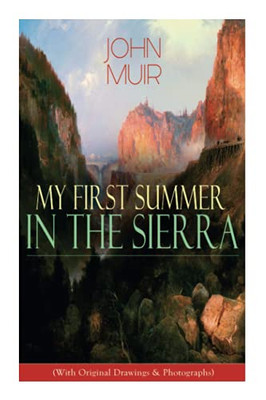 My First Summer in the Sierra (With Original Drawings & Photographs): Adventure Memoirs, Travel Sketches & Wilderness Studies