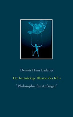 Die hartnäckige Illusion des Ich's: Philosophie für Anfänger (German Edition)