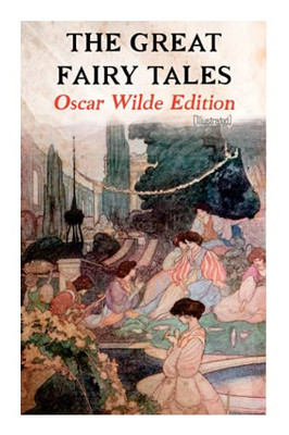The Great Fairy Tales - Oscar Wilde Edition (Illustrated): The Happy Prince, The Nightingale and the Rose, The Devoted Friend, The Selfish Giant, The Remarkable Rocket
