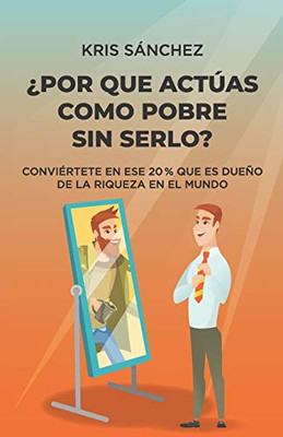 ¿Por qué actúas como pobre sin serlo?: Conviértete en ese 20 % que es dueño de la riqueza en el mundo (Spanish Edition)