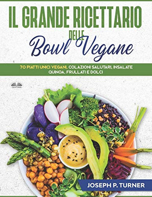 Il Grande Ricettario Delle Bowl Vegane: 70 Piatti Unici Vegani, Colazioni Salutari, Insalate, Quinoa, Frullati e Dolci (Italian Edition)