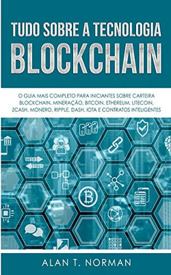 Tudo Sobre a Tecnologia Blockchain: O Guia Mais Completo Para Iniciantes Sobre Carteira Blockchain, Bitcoin, Ethereum, Ripple, Dash (Portuguese Edition)