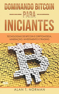 Dominando Bitcoin Para Iniciantes: Tecnologias de Bitcoin e Criptomoeda, Mineração, Investimento e Trading (Portuguese Edition)