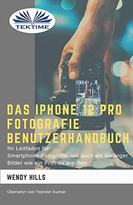 Das IPhone 12 Pro Fotografie Benutzerhandbuch: Ihr Leitfaden für Smartphone-Fotografie zum Fotografieren wie ein Profi auch als Anfänger (German Edition)