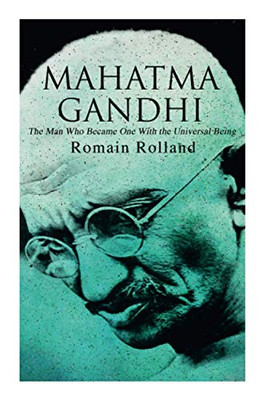 Mahatma Gandhi  The Man Who Became One With the Universal Being: Biography of the Famous Indian Leader