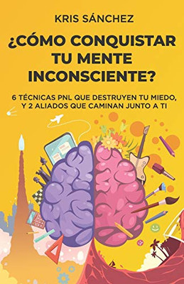 ¿Cómo conquistar tu mente inconsciente?: Seis técnicas PNL que destruyen tu miedo, y dos aliados que caminan junto a ti (Spanish Edition)