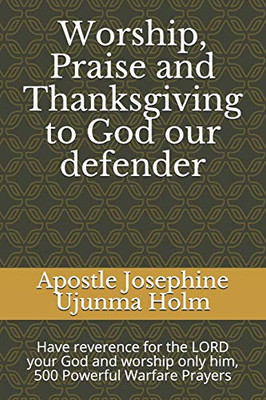 Worship, Praise and Thanksgiving to God our defender: Have reverence for the LORD your God and worship only him, 500 Powerful Warfare Prayers