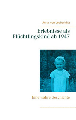 Erlebnisse als Flüchtlingskind ab 1947: Eine wahre Geschichte (German Edition)