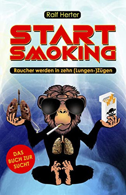 Start Smoking  Raucher werden in zehn (Lungen-) Zügen: Das satirische (Nicht-)Raucherbuch für alle, die mit dem Rauchen aufhören oder anfangen wollen (German Edition)