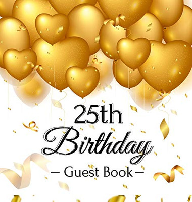 25th Birthday Guest Book: Gold Balloons Hearts Confetti Ribbons Theme, Best Wishes from Family and Friends to Write in, Guests Sign in for Party, Gift Log, A Lovely Gift Idea, Hardback