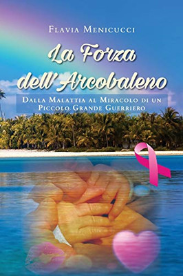 La Forza dell'Arcobaleno - Dalla Malattia al Miracolo di un Piccolo Grande Guerriero (Italian Edition)