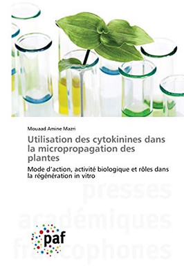 Utilisation des cytokinines dans la micropropagation des plantes: Mode daction, activité biologique et rôles dans la régénération in vitro (French Edition)