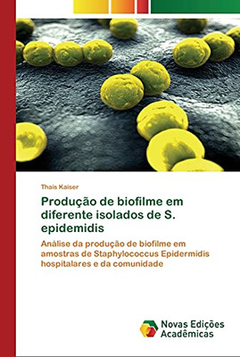 Produção de biofilme em diferente isolados de S. epidemidis: Análise da produção de biofilme em amostras de Staphylococcus Epidermidis hospitalares e da comunidade (Portuguese Edition)