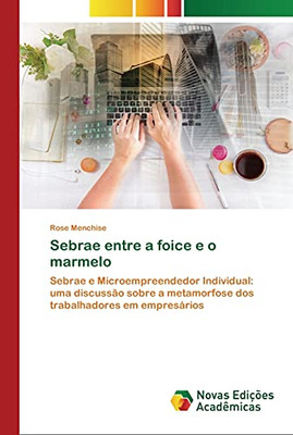 Sebrae entre a foice e o marmelo: Sebrae e Microempreendedor Individual: uma discussão sobre a metamorfose dos trabalhadores em empresários (Portuguese Edition)