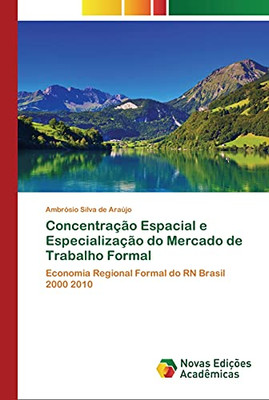 Concentração Espacial e Especialização do Mercado de Trabalho Formal: Economia Regional Formal do RN Brasil 2000 2010 (Portuguese Edition)
