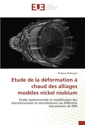 Etude de la déformation à chaud des alliages modèles nickel niobium: Etude expérimentale et modélisation des microstructures et microtextures via différents mécanismes de DRX (French Edition)