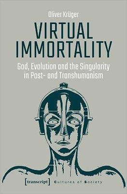 Virtual Immortality: God, Evolution, and the Singularity in Post- and Transhumanism (Cultures of Society)