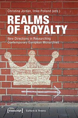 Realms of Royalty: New Directions in Researching Contemporary European Monarchies (Culture & Theory)