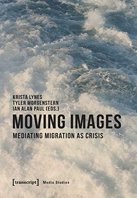 Moving Images: Mediating Migration as Crisis (Media Studies)