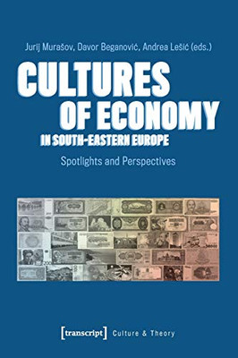 Cultures of Economy in South-Eastern Europe: Spotlights and Perspectives (Culture & Theory)