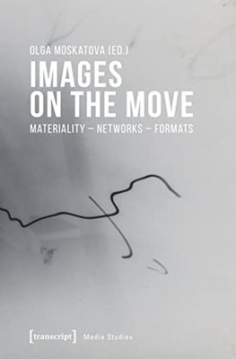 Images on the Move: Materiality  Networks  Formats (Media Studies)
