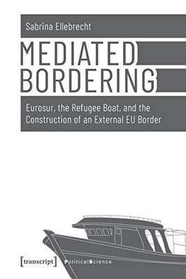 Mediated Bordering: Eurosur, the Refugee Boat, and the Construction of an External EU Border (Political Science)