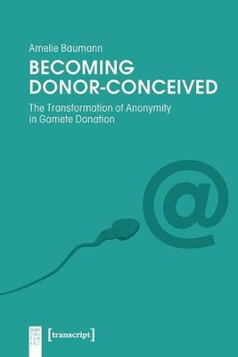 Becoming Donor-Conceived: The Transformation of Anonymity in Gamete Donation (Body Cultures)