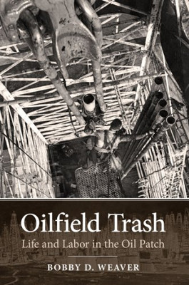 Oilfield Trash: Life and Labor in the Oil Patch (Kenneth E. Montague Series in Oil and Business History)