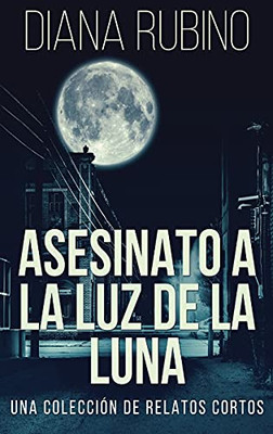 Asesinato A La Luz De La Luna - Una Colección De Relatos Cortos (Spanish Edition)