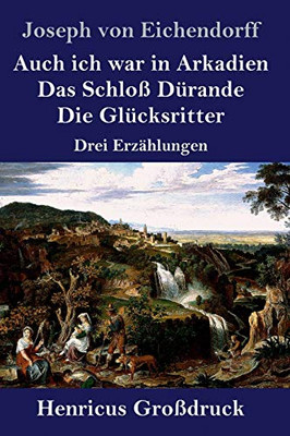 Auch ich war in Arkadien / Das Schloß Dürande / Die Glücksritter (Großdruck): Drei Erzählungen (German Edition)