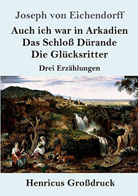 Auch ich war in Arkadien / Das Schloß Dürande / Die Glücksritter (Großdruck): Drei Erzählungen (German Edition)