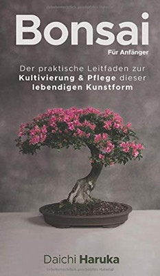 Bonsai für Anfänger: Der praktische Leitfaden zur Kultivierung & Pflege dieser lebendigen Kunstform (German Edition)