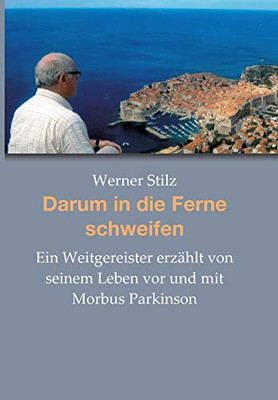 Darum in die Ferne schweifen: Ein Weitgereister erzählt von seinem Leben vor und mit Morbus Parkinson (German Edition)