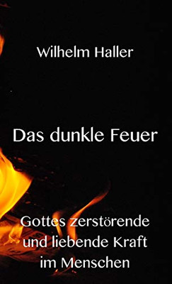 Das Dunkle Feuer: Gottes zerstörende und liebende Kraft im Menschen (German Edition)
