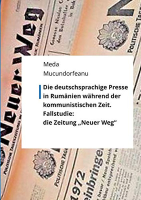 Die deutschsprachige Presse in Rumänien während der kommunistischen Zeit.: Fallstudie: die Zeitung Neuer Weg" (German Edition)