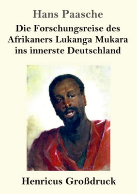 Die Forschungsreise des Afrikaners Lukanga Mukara ins innerste Deutschland (Großdruck): Geschildert in Briefen Lukanga Mukaras an den König Ruoma von Kitara (German Edition)