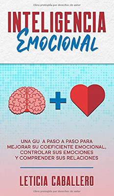 Inteligencia Emocional: Una guía paso a paso para mejorar su coeficiente emocional, controlar sus emociones y comprender sus relaciones (Spanish Edition)