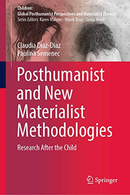Posthumanist and New Materialist Methodologies: Research After the Child (Children: Global Posthumanist Perspectives and Materialist Theories)