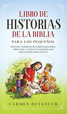 Libro de Historias de la Biblia Para Los Pequeños: Historias verdaderas de la biblia para niños, sobre Jesús y el Nuevo Testamento, que todo cristiano debe conocer (Spanish Edition)