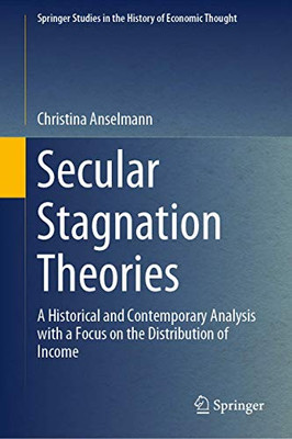 Secular Stagnation Theories: A Historical and Contemporary Analysis with a Focus on the Distribution of Income (Springer Studies in the History of Economic Thought)