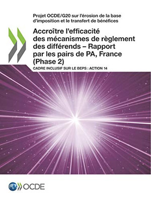Projet OCDE/G20 sur l'érosion de la base d'imposition et le transfert de bénéfices Accroître l'efficacité des mécanismes de règlement des différends  ... sur le BEPS : Action 14 (French Edition)